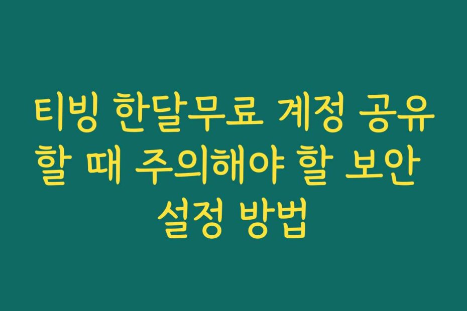 티빙 한달무료 계정 공유할 때 주의해야 할 보안 설정 방법