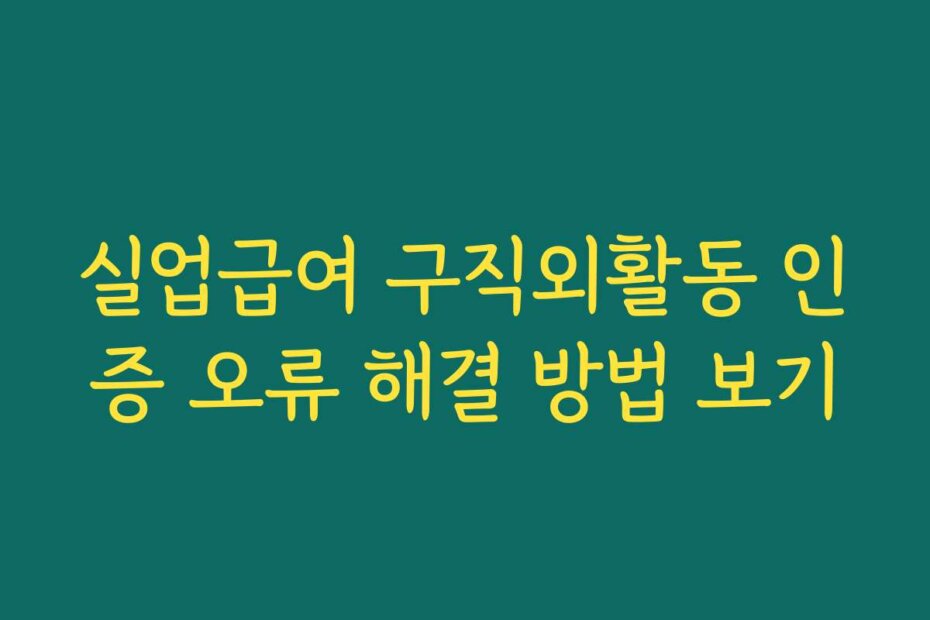 실업급여 구직외활동 인증 오류 해결 방법 보기