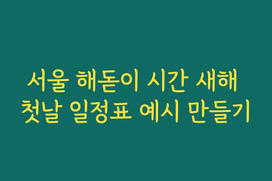 서울 해돋이 시간 새해 첫날 일정표 예시 만들기
