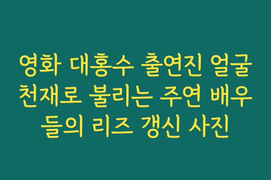 영화 대홍수 출연진 얼굴천재로 불리는 주연 배우들의 리즈 갱신 사진