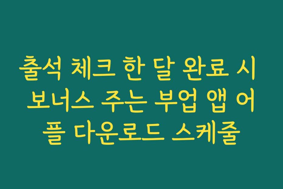 출석 체크 한 달 완료 시 보너스 주는 부업 앱 어플 다운로드 스케줄