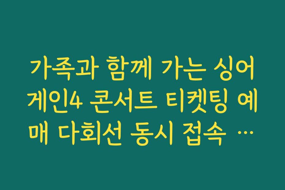 가족과 함께 가는 싱어게인4 콘서트 티켓팅 예매 다회선 동시 접속 전략