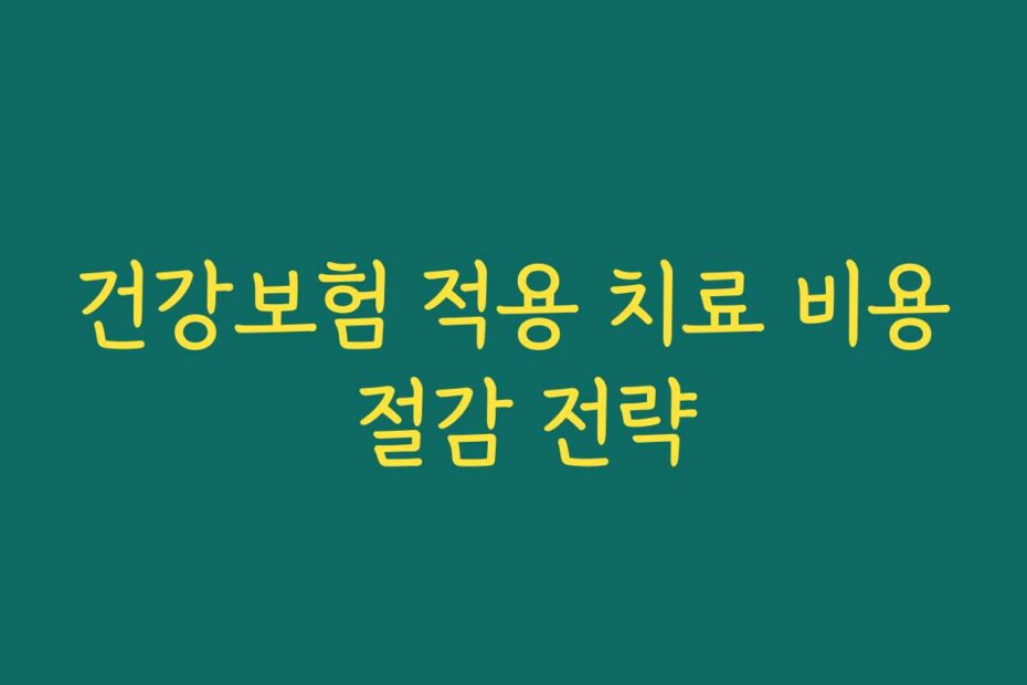 건강보험 적용 치료 비용 절감 전략