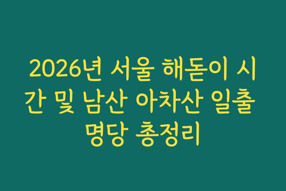 2026년 서울 해돋이 시간 및 남산 아차산 일출 명당 총정리