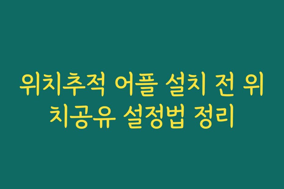 위치추적 어플 설치 전 위치공유 설정법 정리