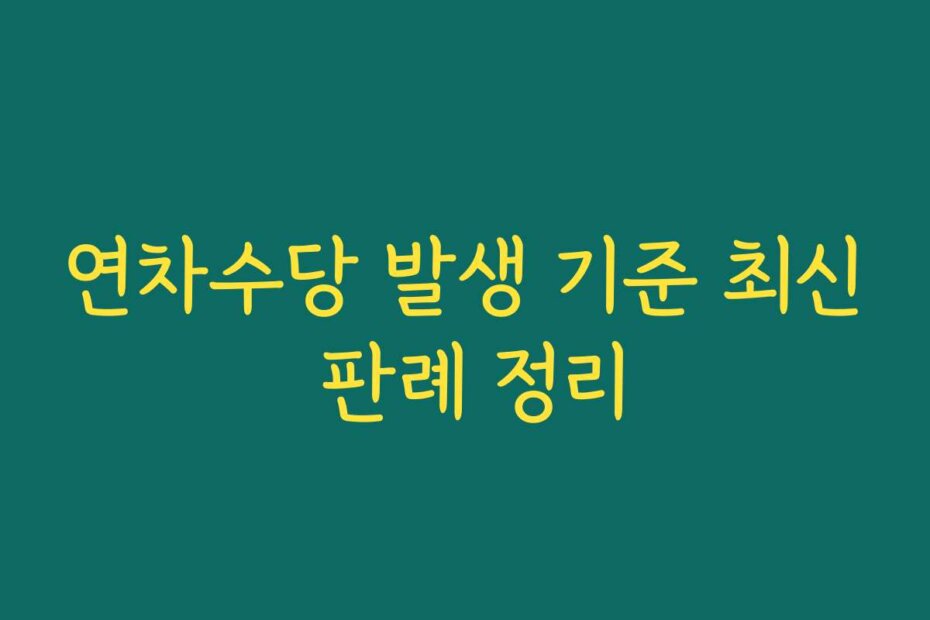 연차수당 발생 기준 최신 판례 정리
