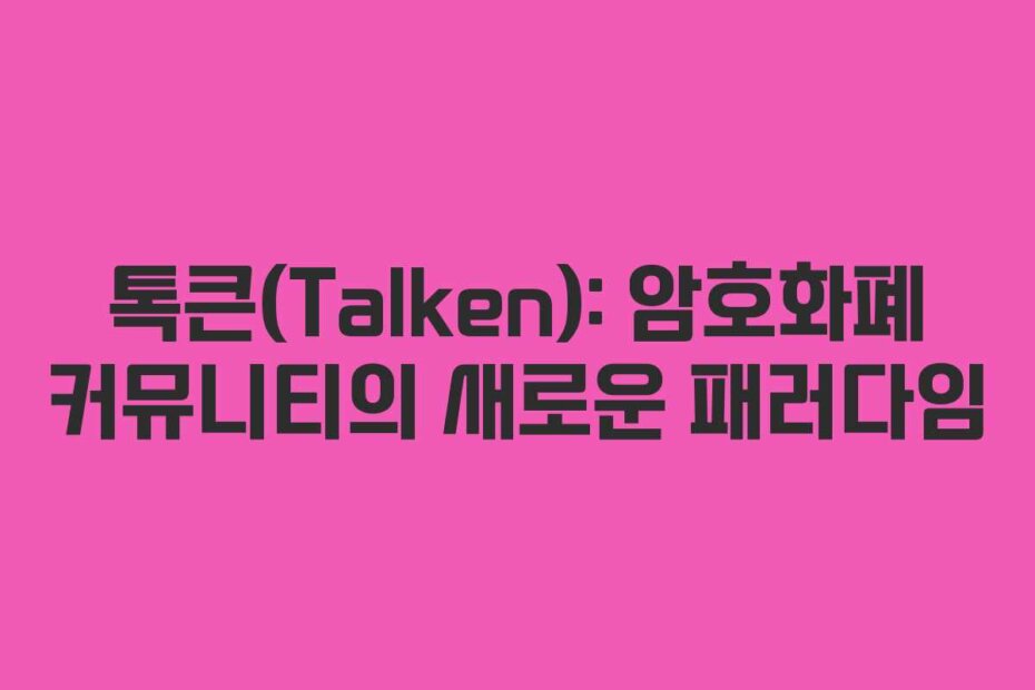톡큰(Talken): 암호화폐 커뮤니티의 새로운 패러다임