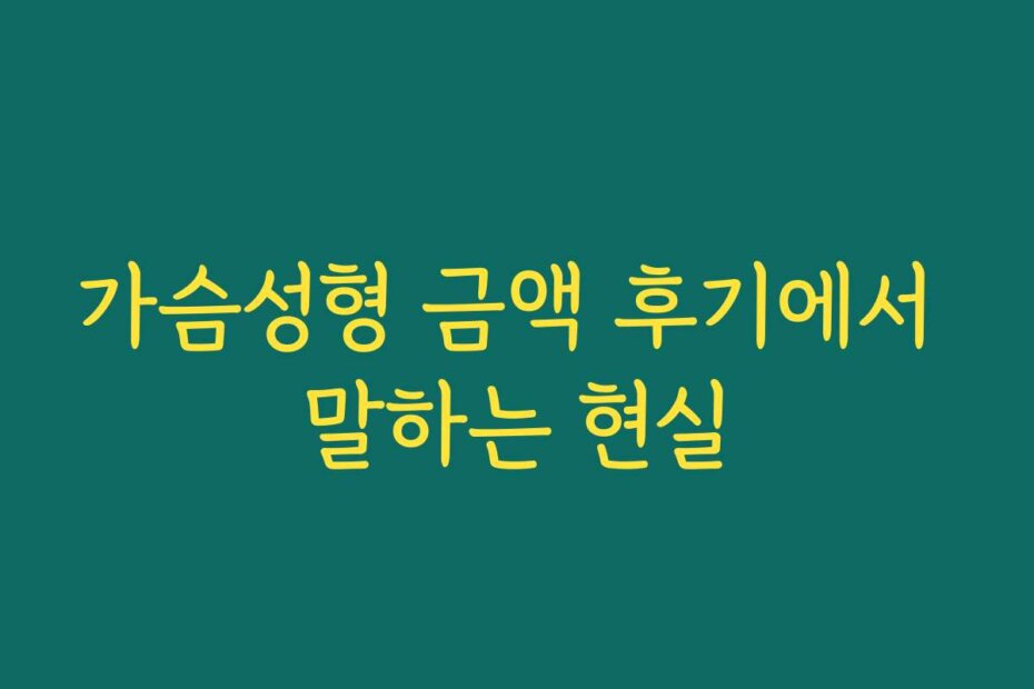 가슴성형 금액 후기에서 말하는 현실