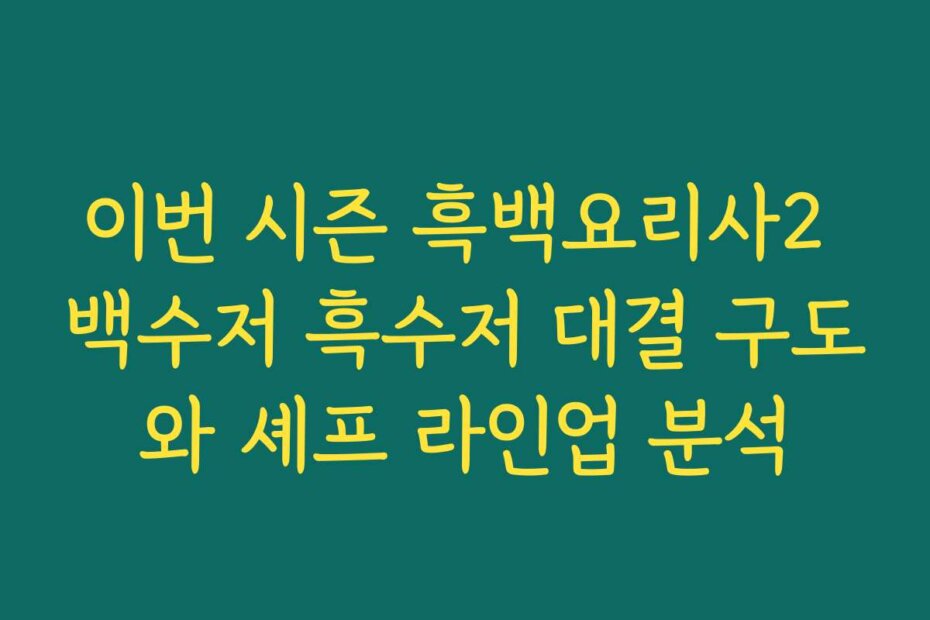 이번 시즌 흑백요리사2 백수저 흑수저 대결 구도와 셰프 라인업 분석