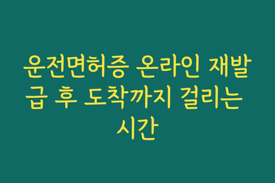 운전면허증 온라인 재발급 후 도착까지 걸리는 시간