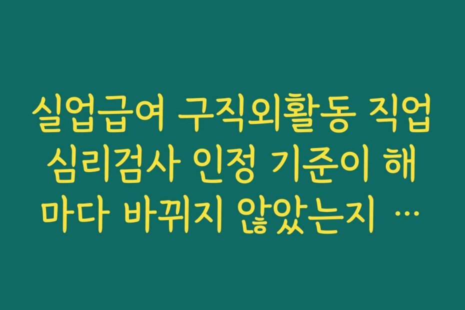 실업급여 구직외활동 직업심리검사 인정 기준이 해마다 바뀌지 않았는지 최신 공지 확인 요령