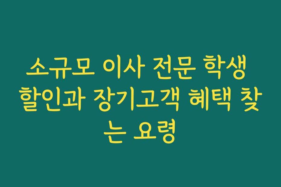 소규모 이사 전문 학생 할인과 장기고객 혜택 찾는 요령