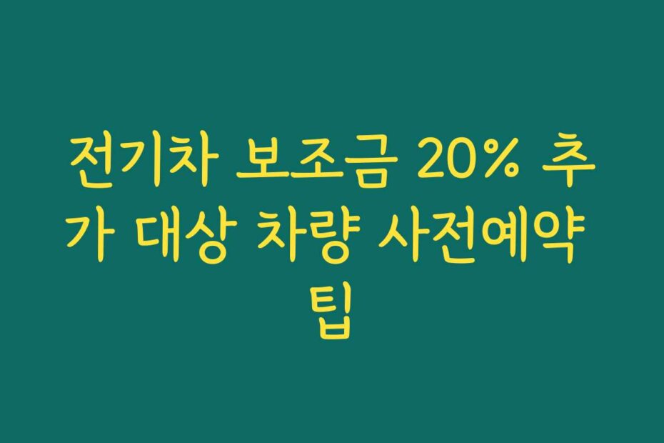 전기차 보조금 20% 추가 대상 차량 사전예약 팁