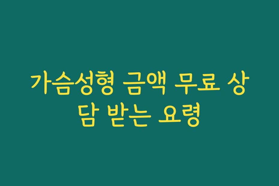가슴성형 금액 무료 상담 받는 요령