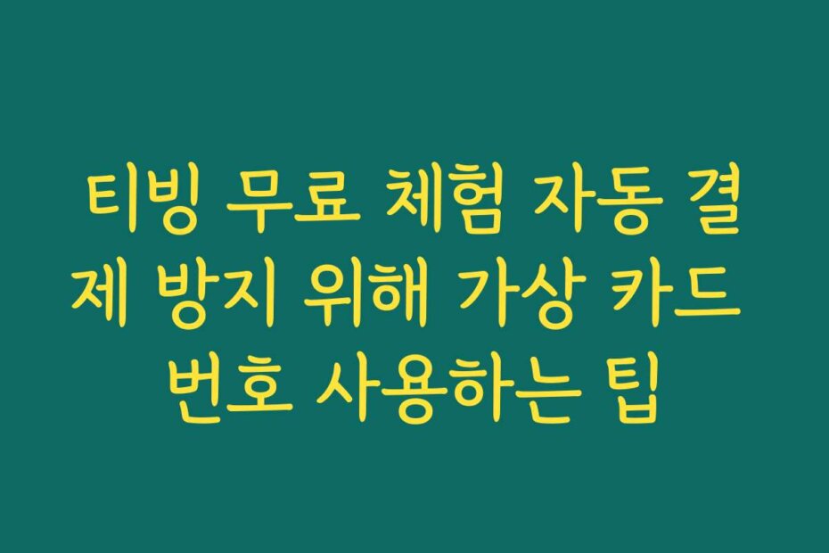 티빙 무료 체험 자동 결제 방지 위해 가상 카드 번호 사용하는 팁