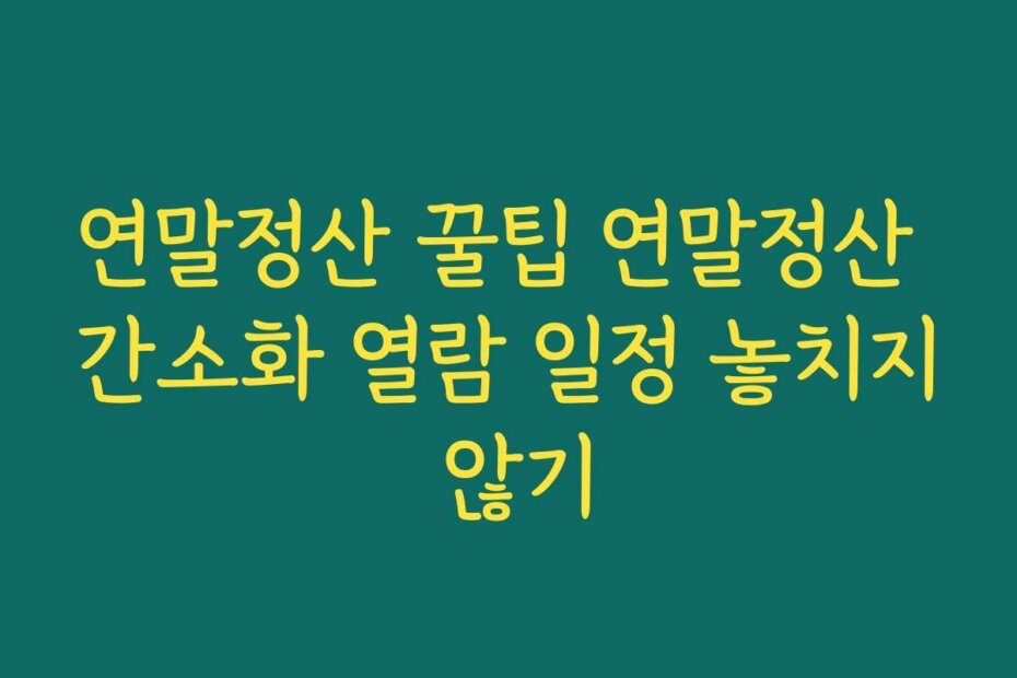 연말정산 꿀팁 연말정산 간소화 열람 일정 놓치지 않기