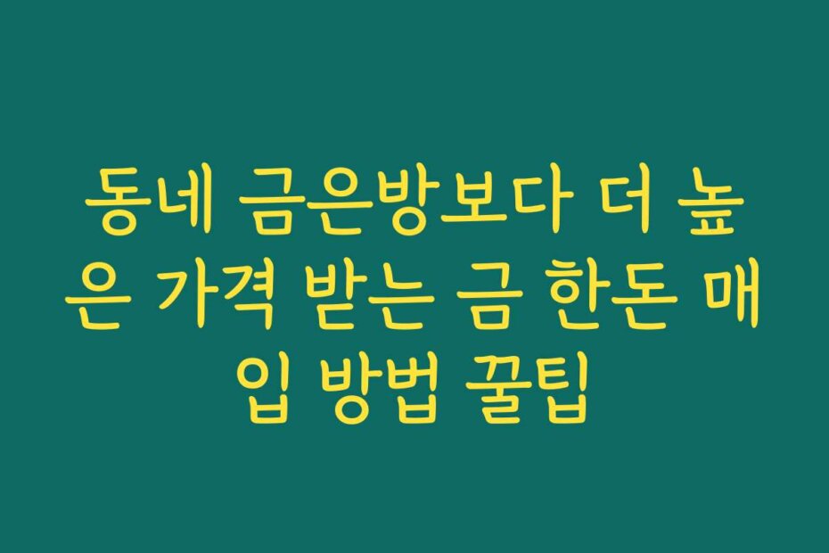 동네 금은방보다 더 높은 가격 받는 금 한돈 매입 방법 꿀팁