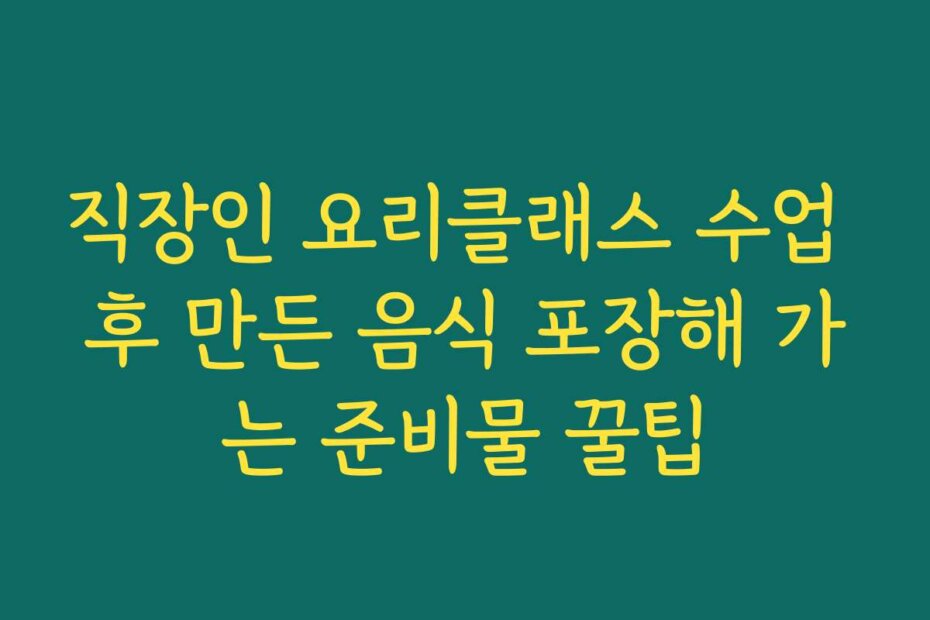 직장인 요리클래스 수업 후 만든 음식 포장해 가는 준비물 꿀팁