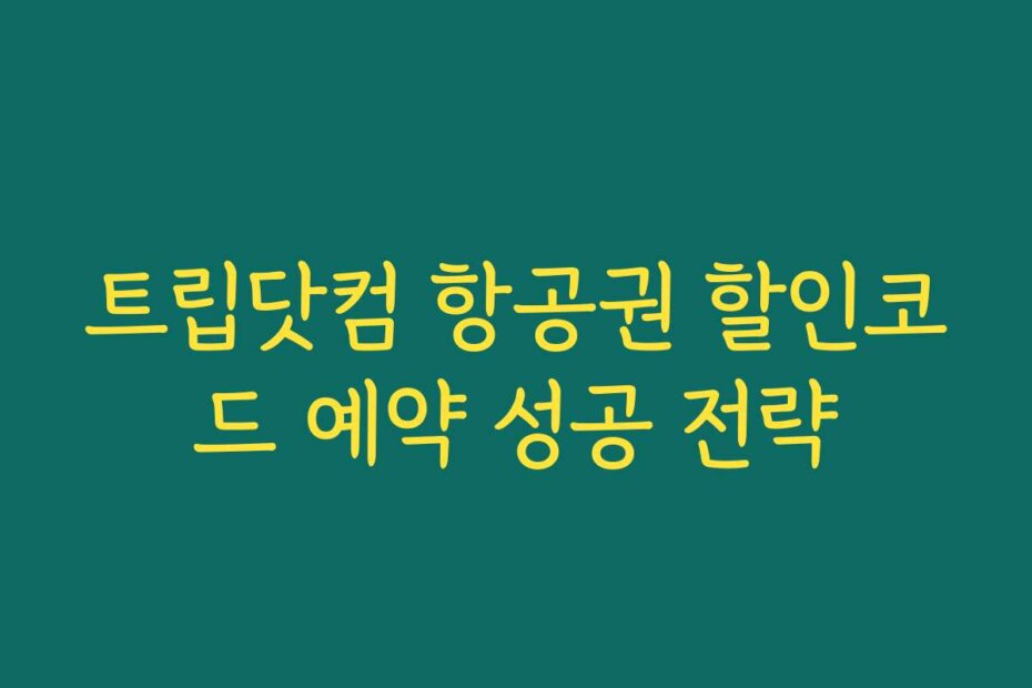 트립닷컴 항공권 할인코드 예약 성공 전략