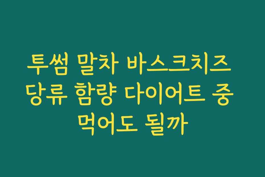 투썸 말차 바스크치즈 당류 함량 다이어트 중 먹어도 될까
