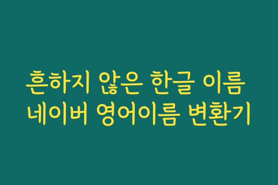 흔하지 않은 한글 이름 네이버 영어이름 변환기