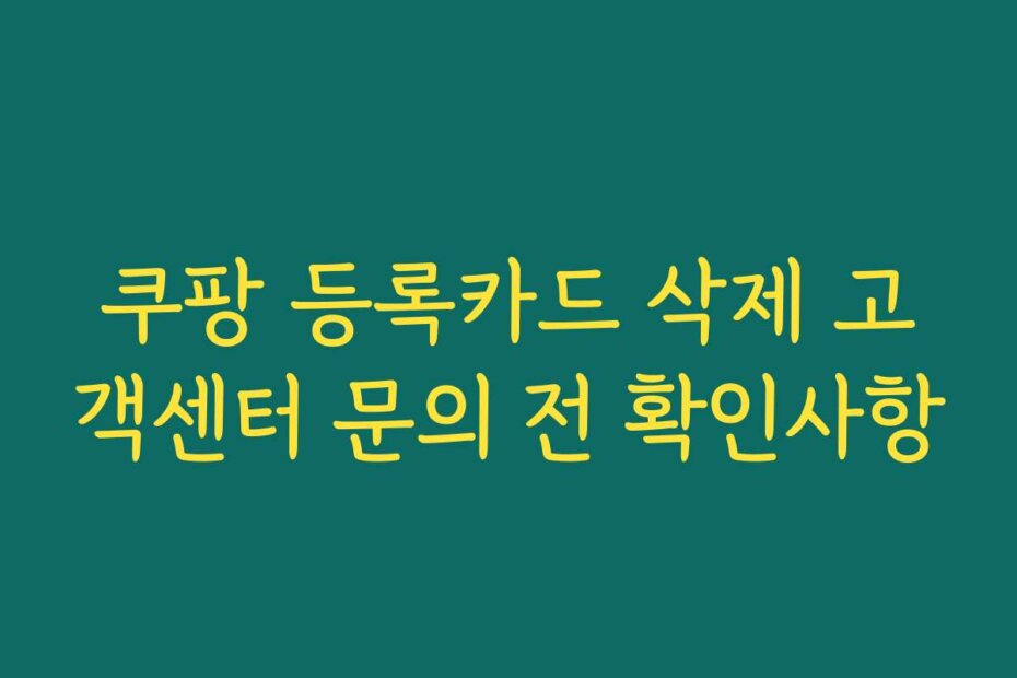 쿠팡 등록카드 삭제 고객센터 문의 전 확인사항