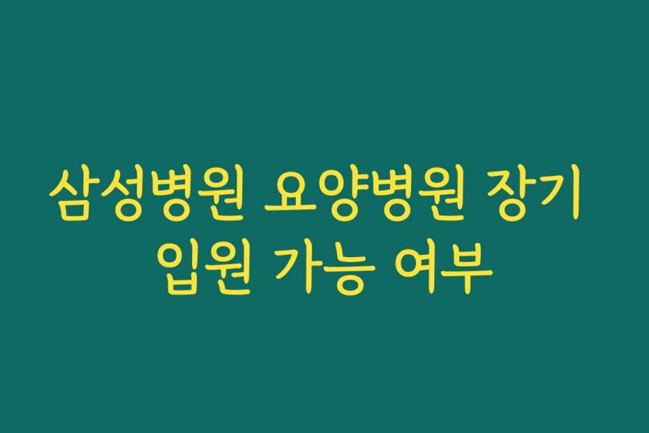 삼성병원 요양병원 장기 입원 가능 여부