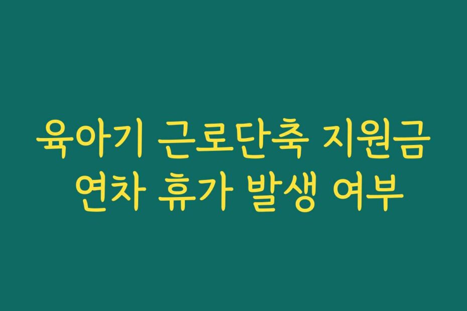 육아기 근로단축 지원금 연차 휴가 발생 여부