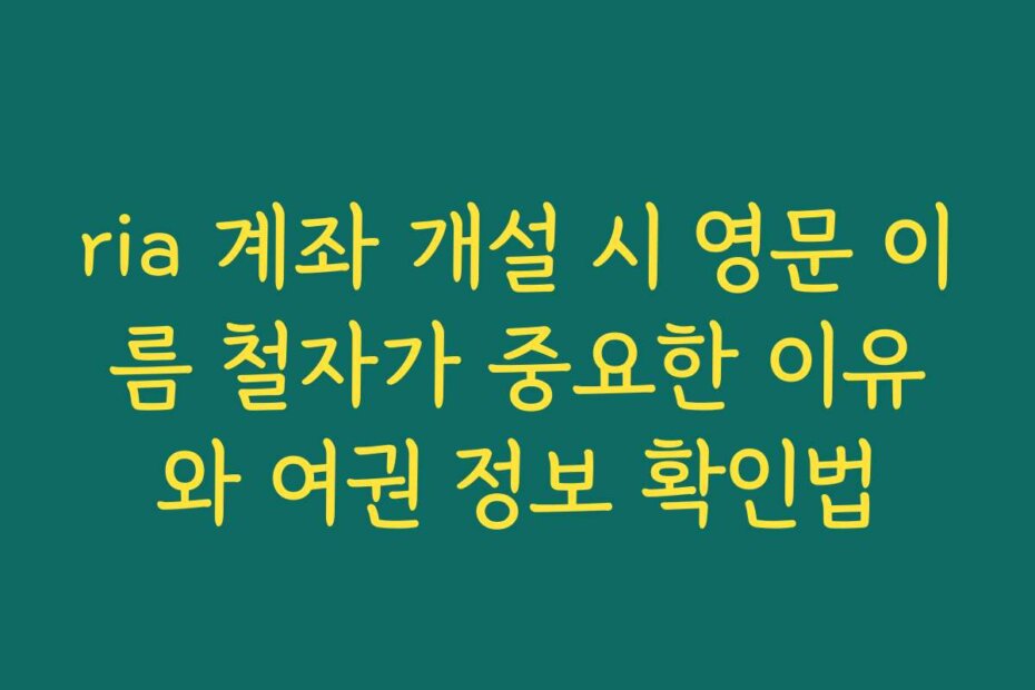 ria 계좌 개설 시 영문 이름 철자가 중요한 이유와 여권 정보 확인법