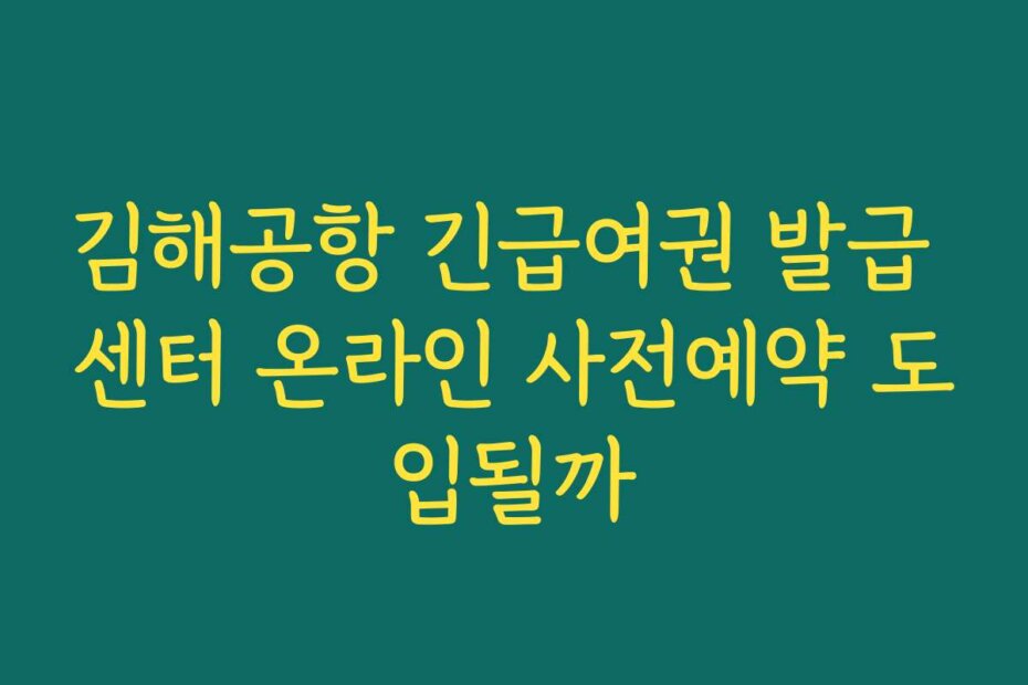 김해공항 긴급여권 발급 센터 온라인 사전예약 도입될까