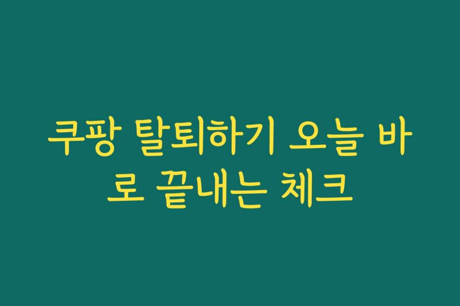 쿠팡 탈퇴하기 오늘 바로 끝내는 체크