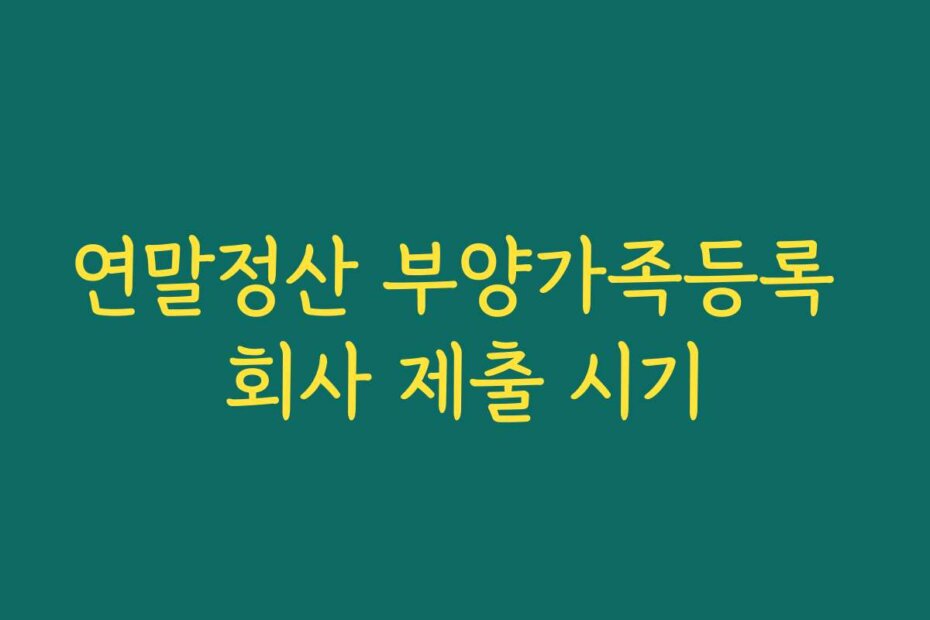 연말정산 부양가족등록 회사 제출 시기