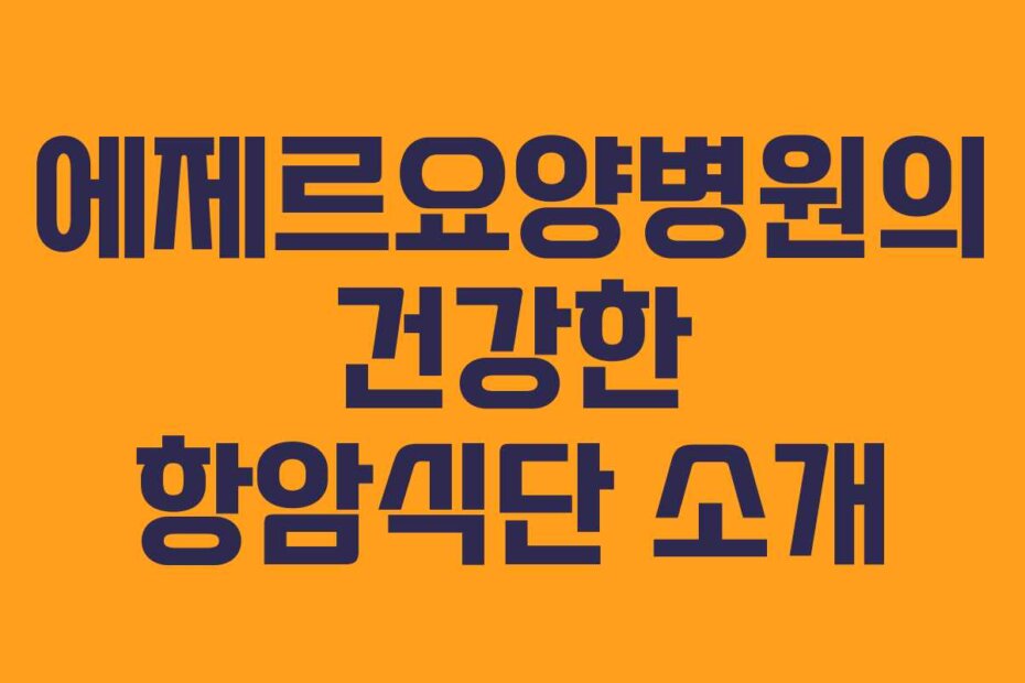 에제르요양병원의 건강한 항암식단 소개