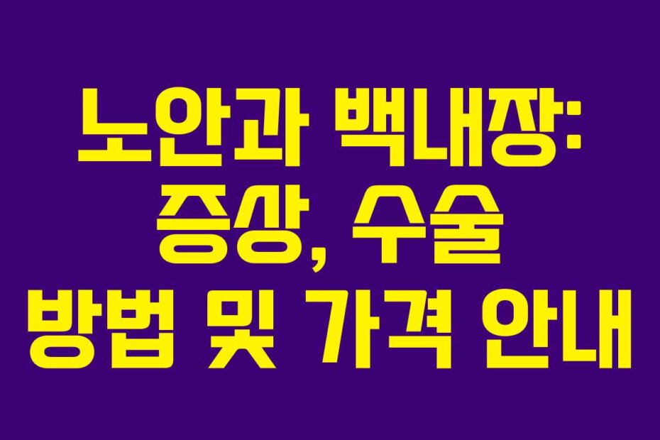 노안과 백내장: 증상, 수술 방법 및 가격 안내