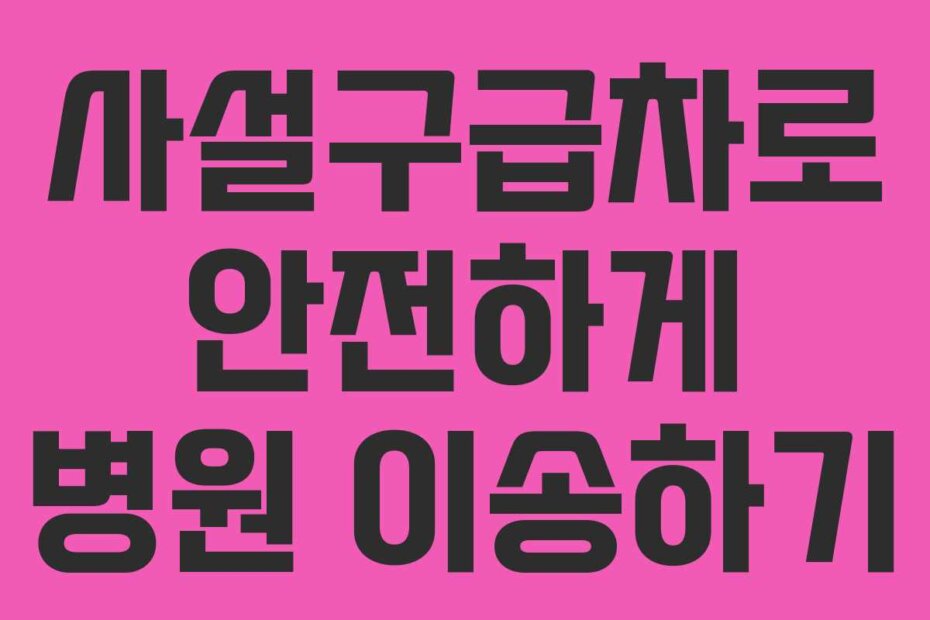 사설구급차로 안전하게 병원 이송하기