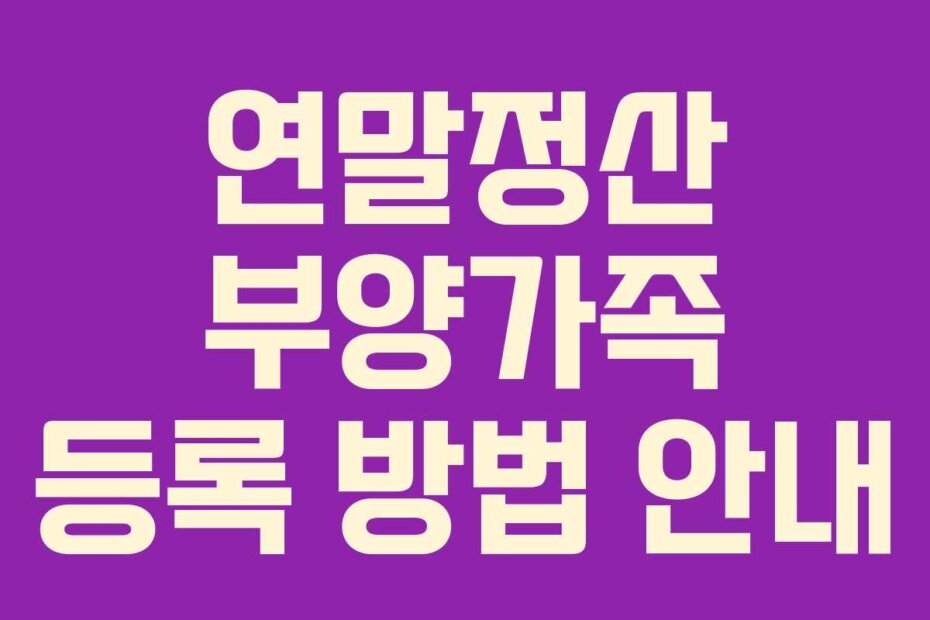 연말정산 부양가족 등록 방법 안내