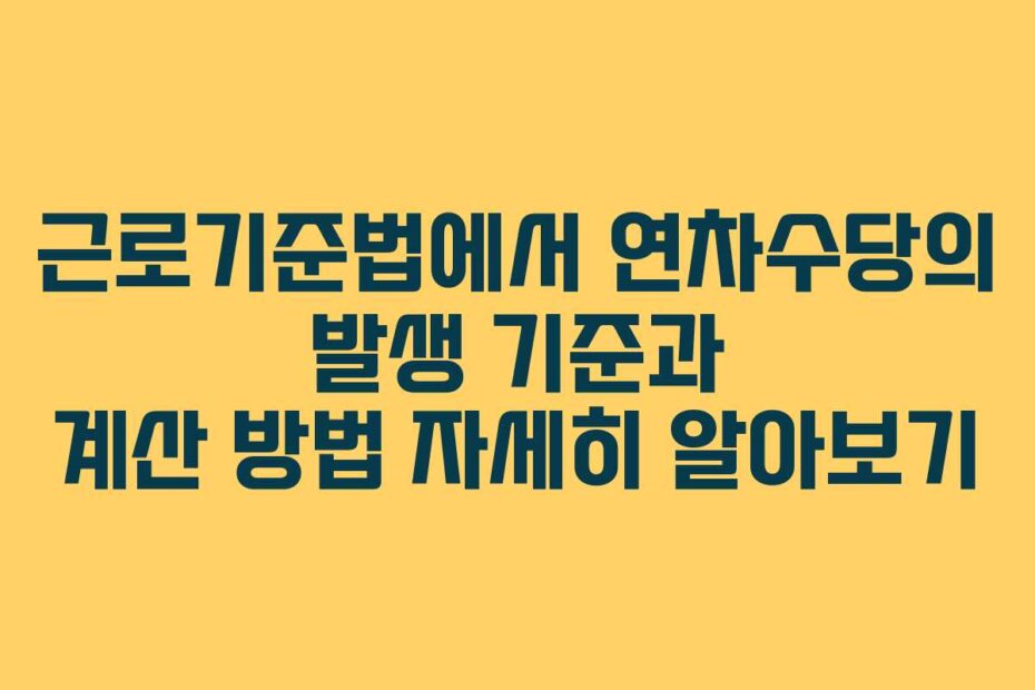 근로기준법에서 연차수당의 발생 기준과 계산 방법 자세히 알아보기