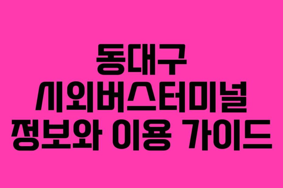 동대구 시외버스터미널 정보와 이용 가이드