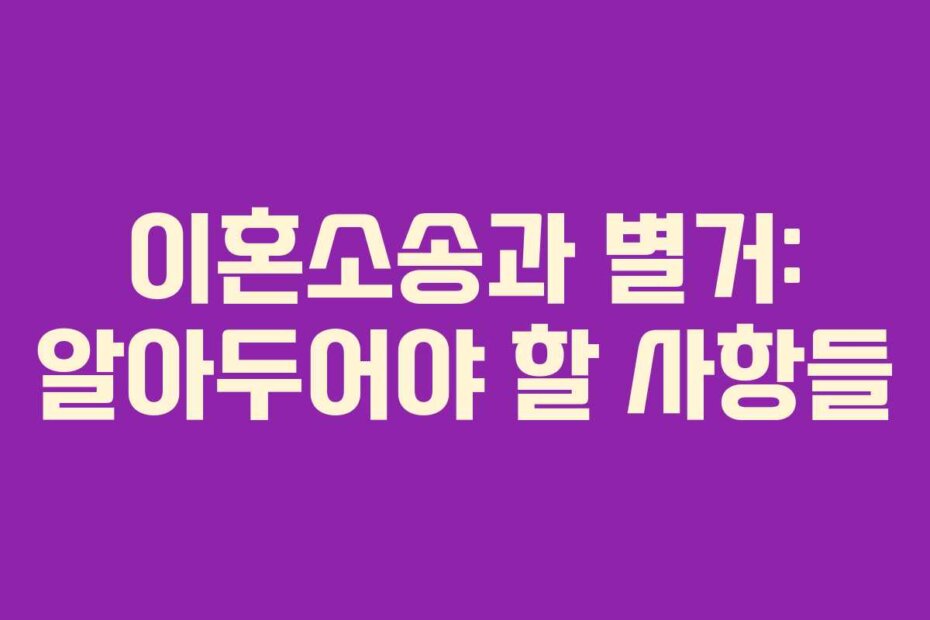이혼소송과 별거: 알아두어야 할 사항들