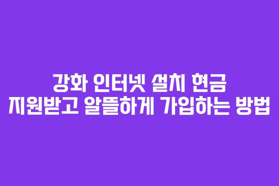 강화 인터넷 설치 현금 지원받고 알뜰하게 가입하는 방법