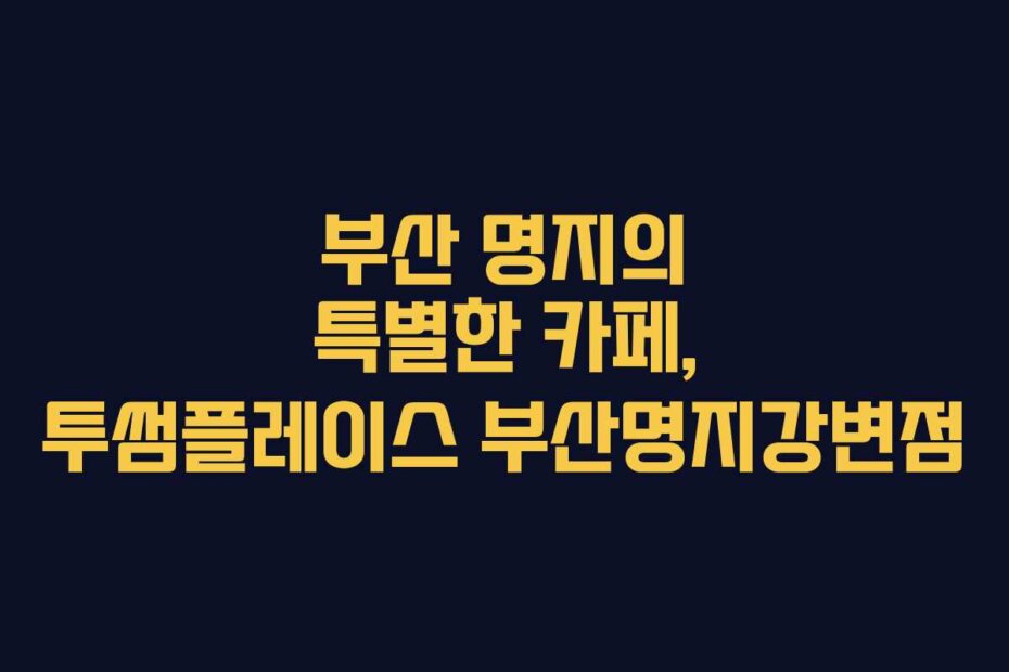 부산 명지의 특별한 카페, 투썸플레이스 부산명지강변점