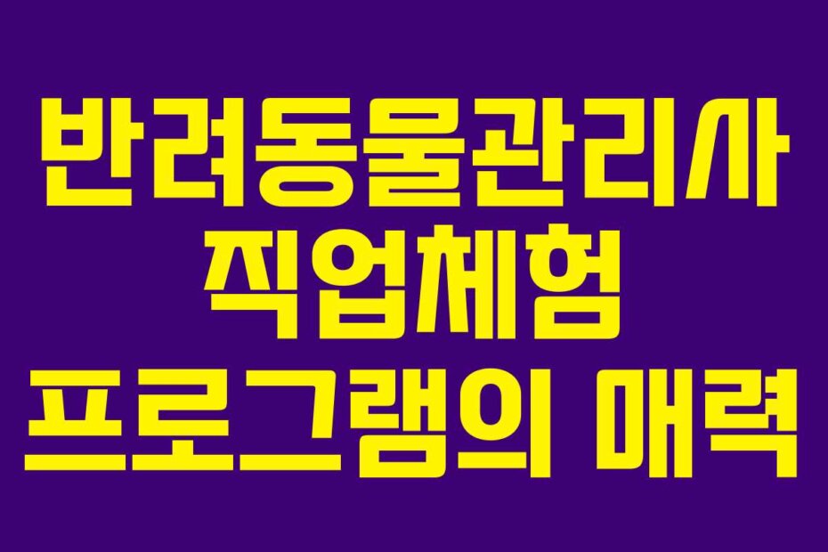 반려동물관리사 직업체험 프로그램의 매력