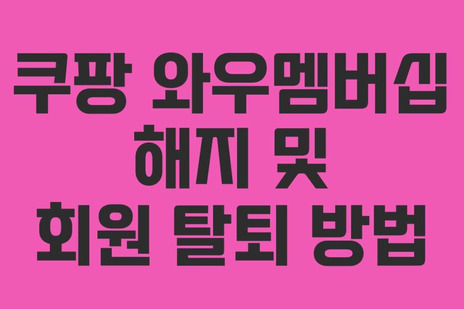 쿠팡 와우멤버십 해지 및 회원 탈퇴 방법