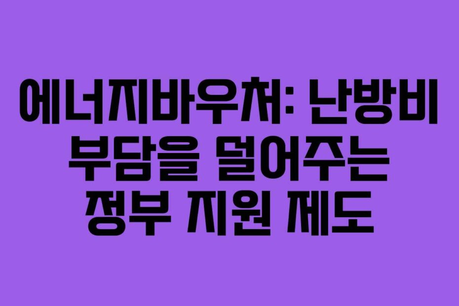 에너지바우처: 난방비 부담을 덜어주는 정부 지원 제도