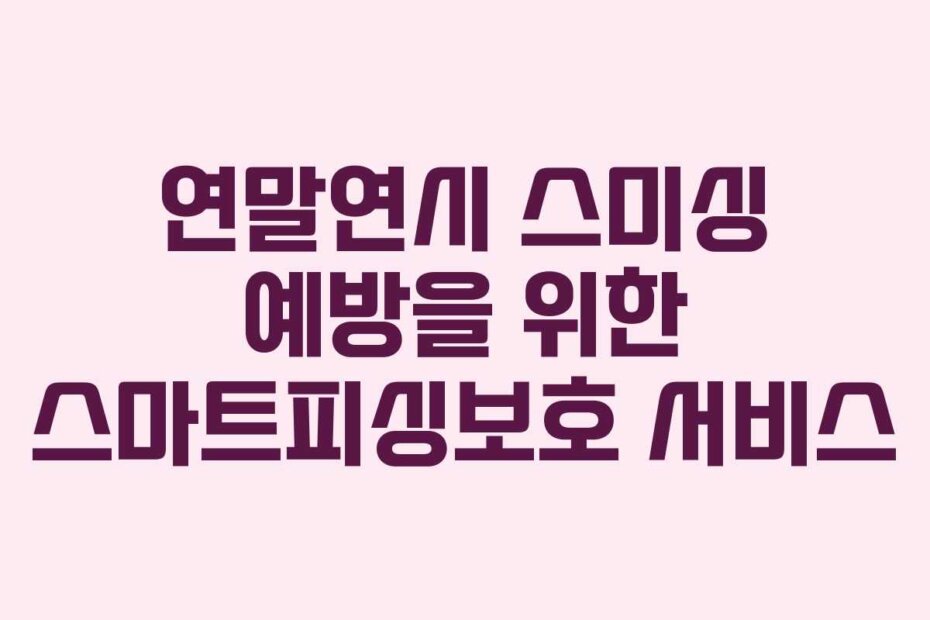 연말연시 스미싱 예방을 위한 스마트피싱보호 서비스