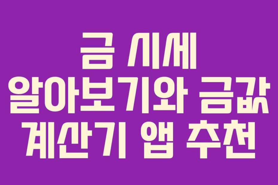 금 시세 알아보기와 금값 계산기 앱 추천