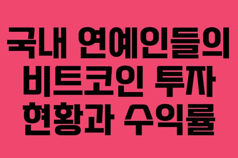 국내 연예인들의 비트코인 투자 현황과 수익률