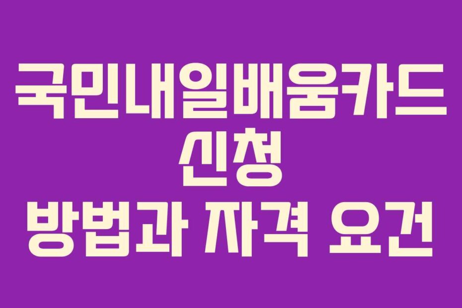 국민내일배움카드 신청 방법과 자격 요건