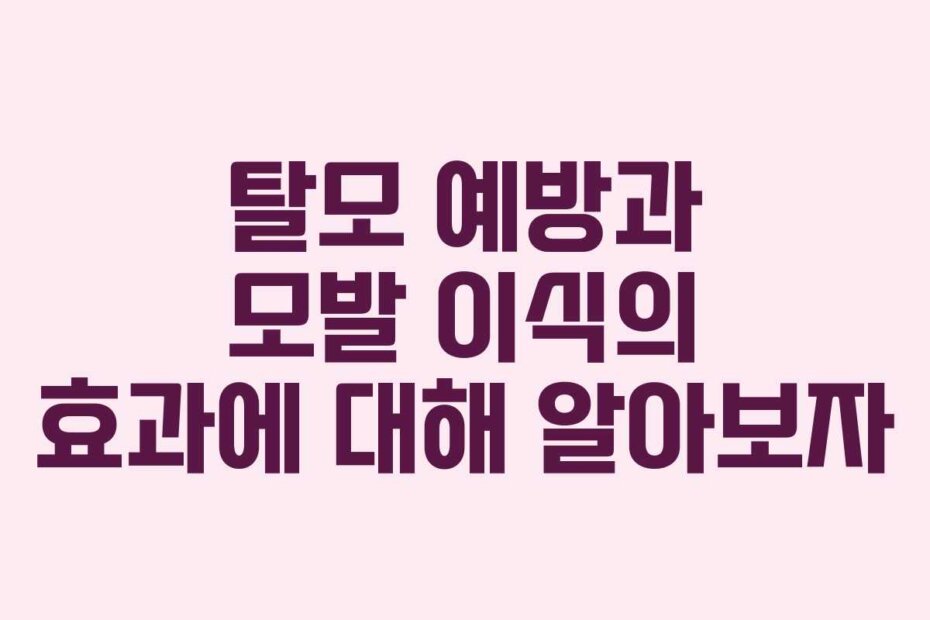 탈모 예방과 모발 이식의 효과에 대해 알아보자