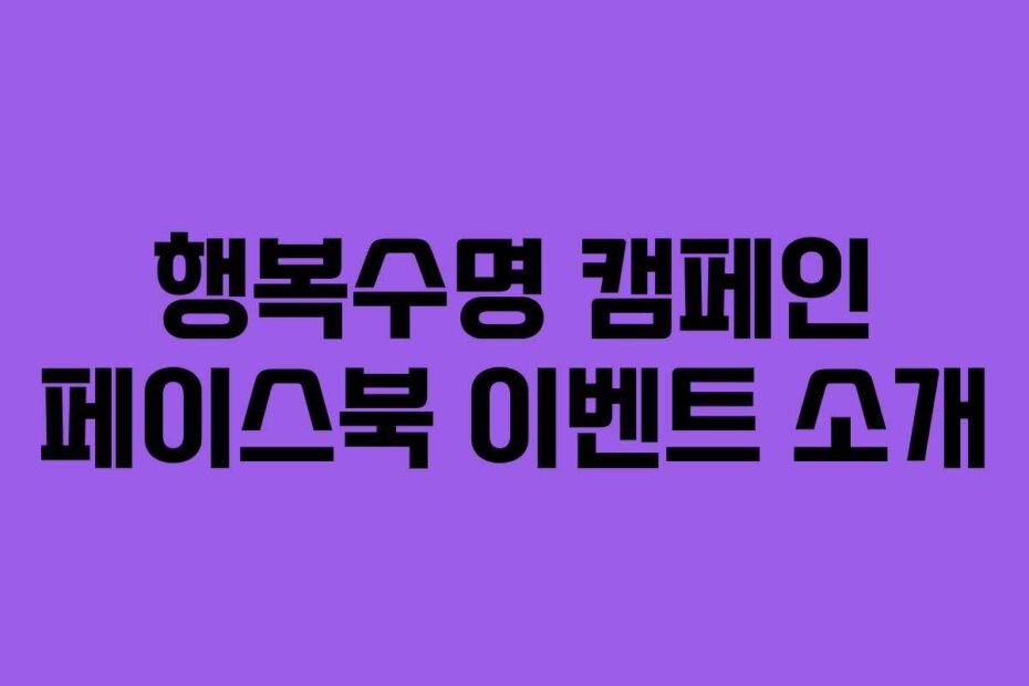 행복수명 캠페인 페이스북 이벤트 소개